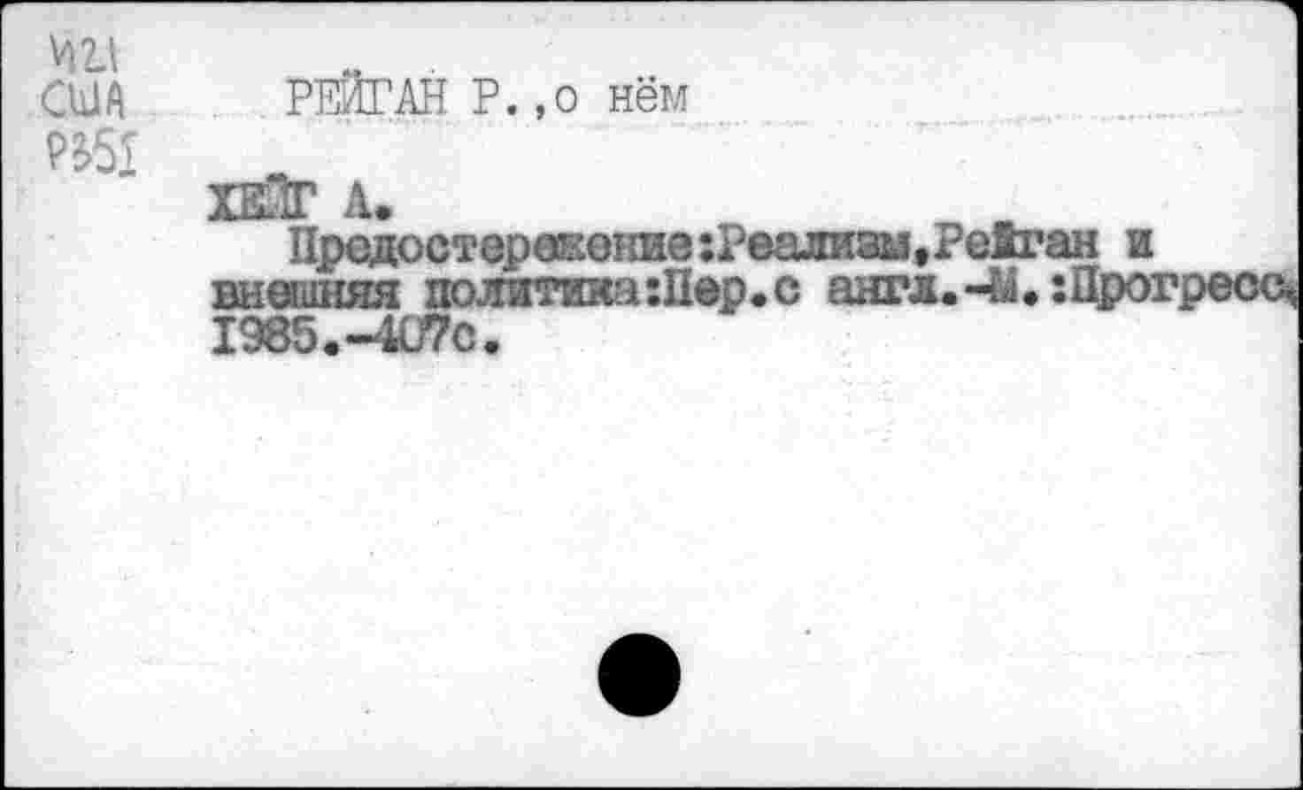 ﻿США
Предостережение :Реализи,Рейган и внешняя политика:Пер.с англ.-И.:Про: 1985.-1Ц7С.